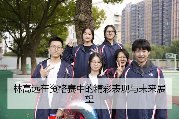 林高远在资格赛中的精彩表现与未来展望